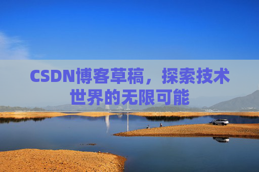 CSDN博客草稿，探索技术世界的无限可能
